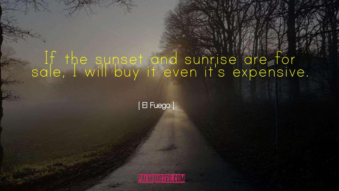 El Fuego Quotes: If the sunset and sunrise