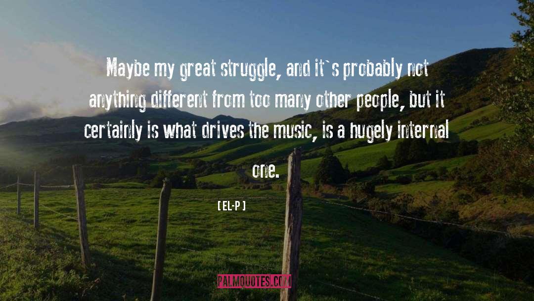 El-P Quotes: Maybe my great struggle, and