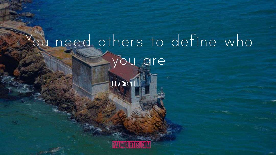 Ela Crain Quotes: You need others to define