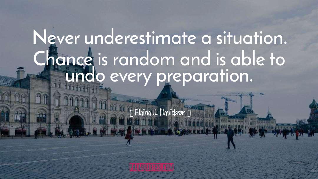 Elaina J. Davidson Quotes: Never underestimate a situation. Chance
