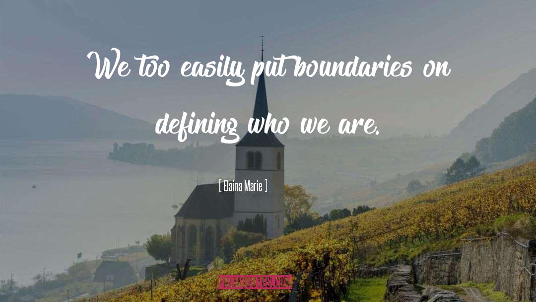 Elaina Marie Quotes: We too easily put boundaries