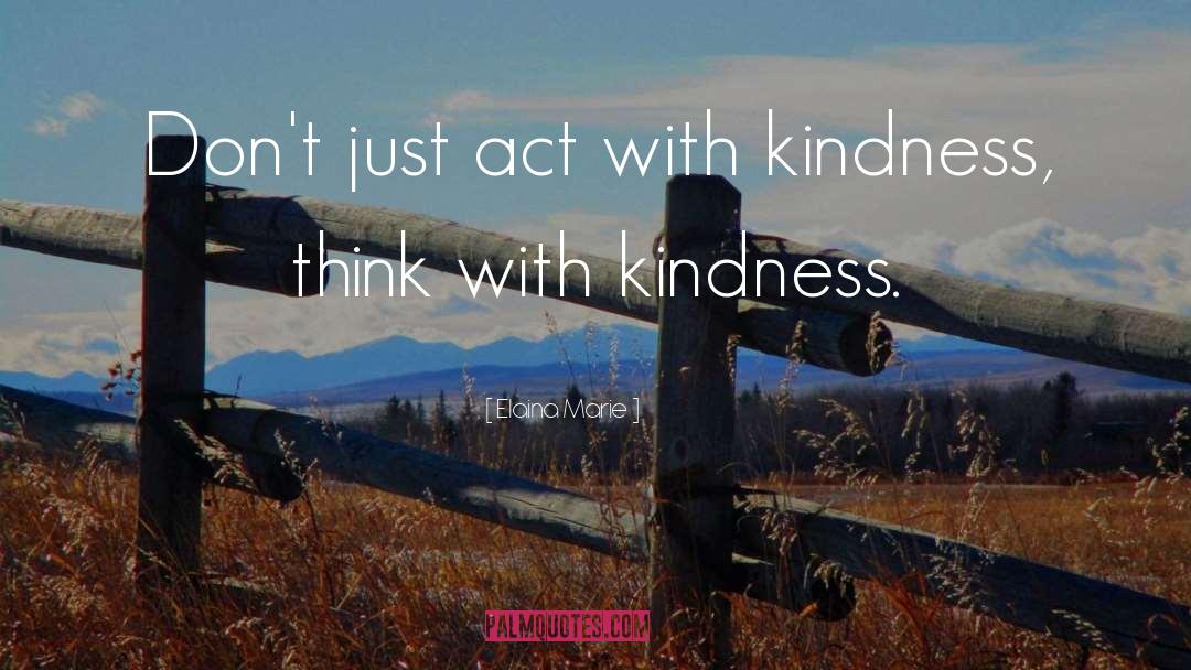 Elaina Marie Quotes: Don't just act with kindness,