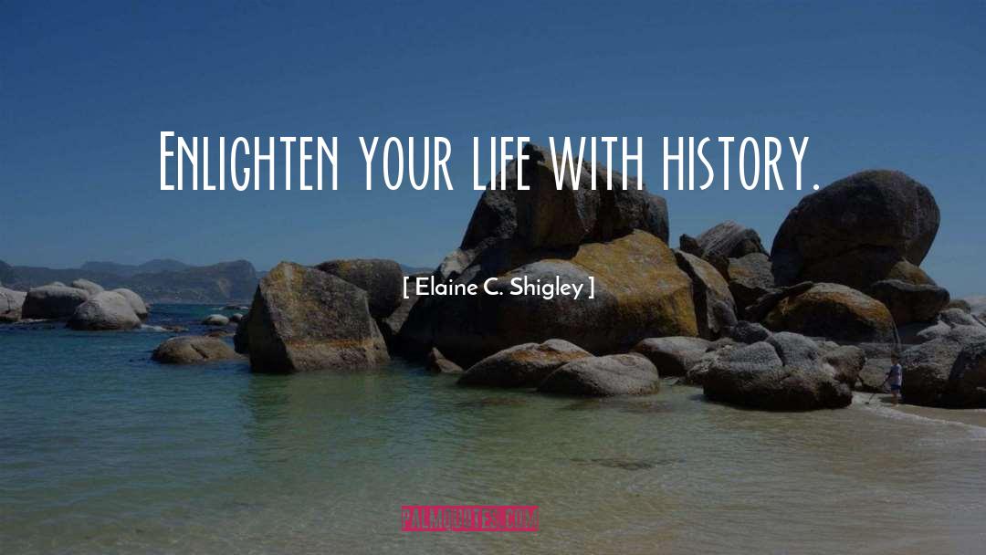 Elaine C. Shigley Quotes: Enlighten your life with history.
