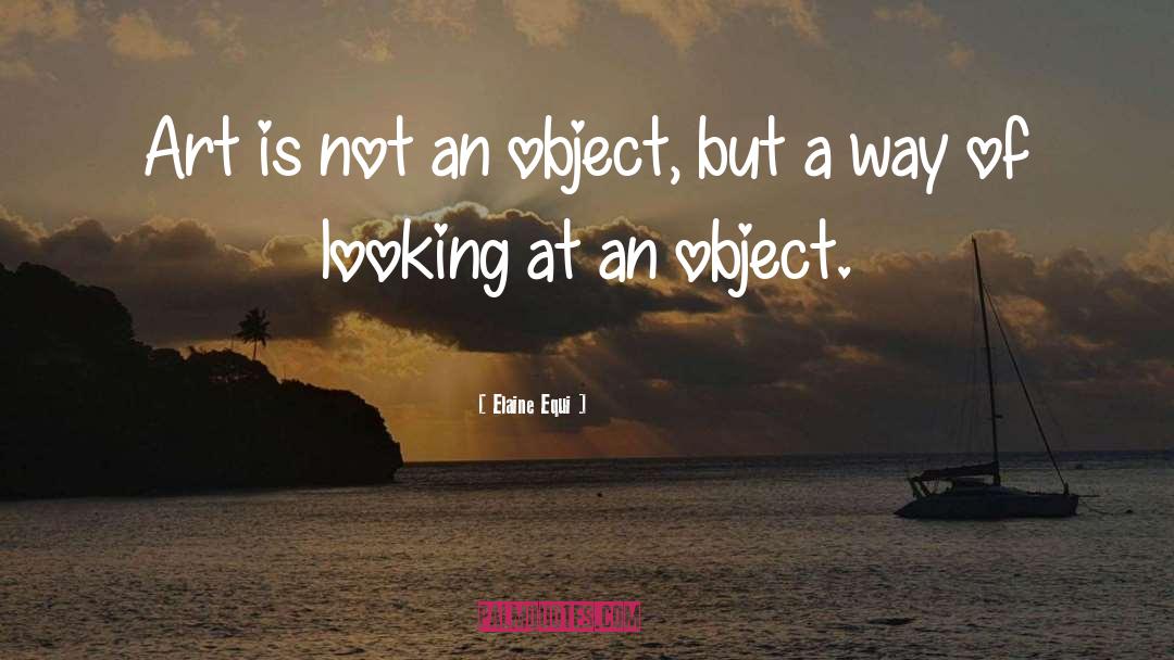 Elaine Equi Quotes: Art is not an object,