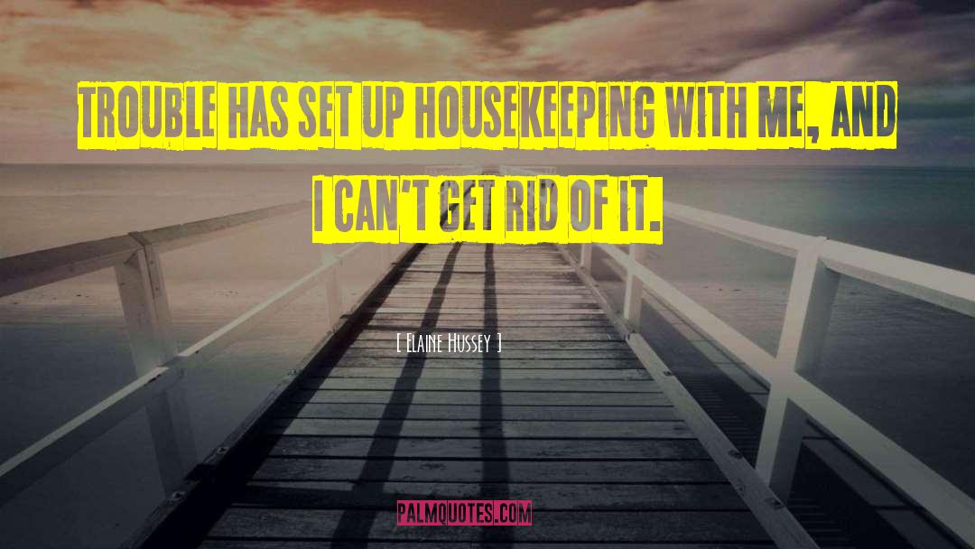 Elaine Hussey Quotes: Trouble has set up housekeeping