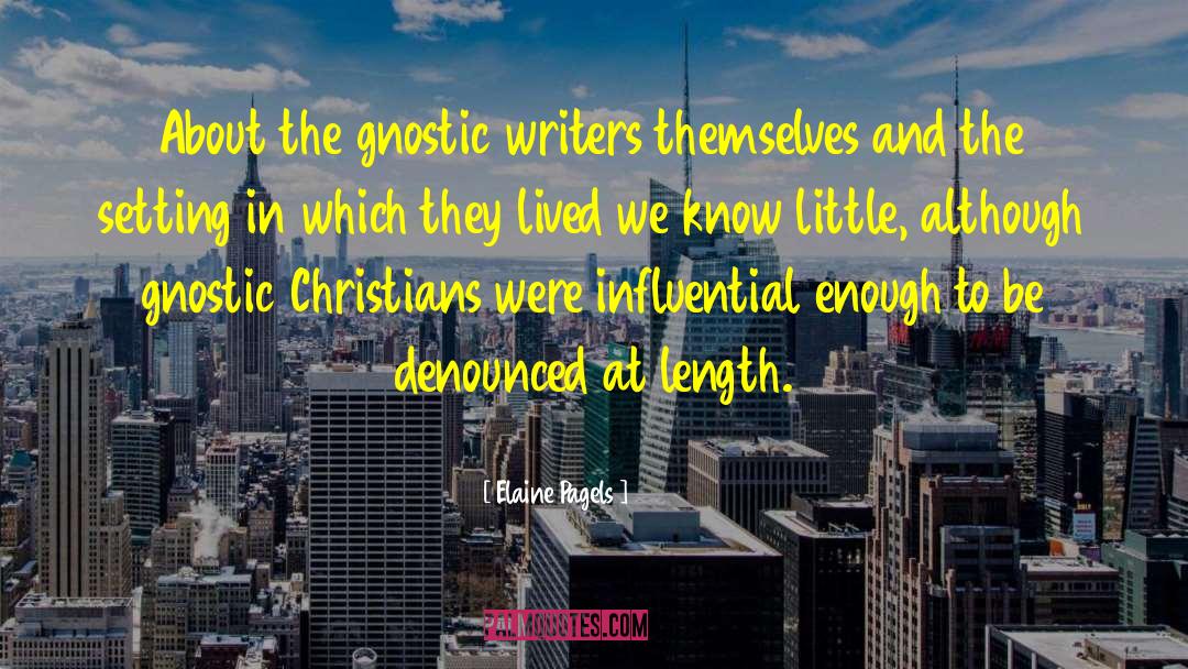 Elaine Pagels Quotes: About the gnostic writers themselves