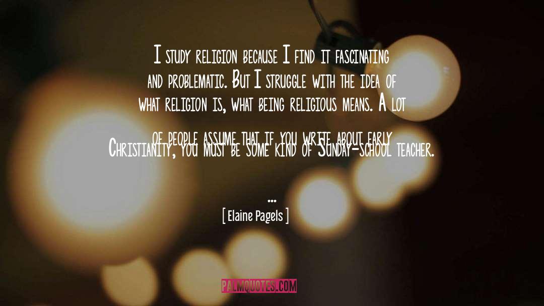 Elaine Pagels Quotes: I study religion because I