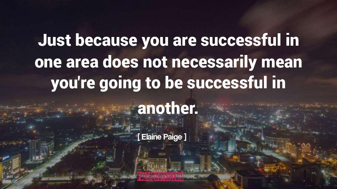 Elaine Paige Quotes: Just because you are successful