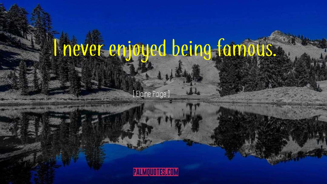 Elaine Paige Quotes: I never enjoyed being famous.