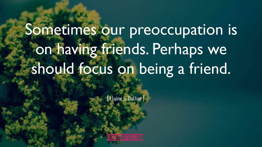 Elaine S. Dalton Quotes: Sometimes our preoccupation is on