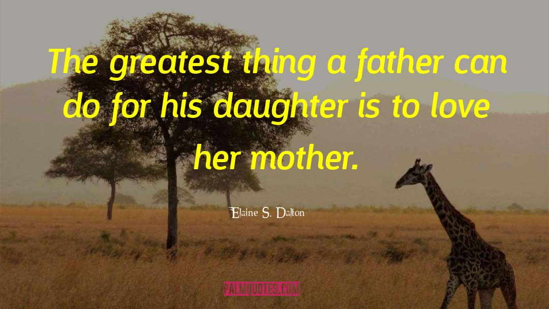 Elaine S. Dalton Quotes: The greatest thing a father