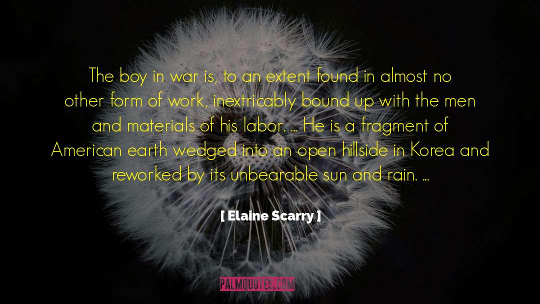 Elaine Scarry Quotes: The boy in war is,