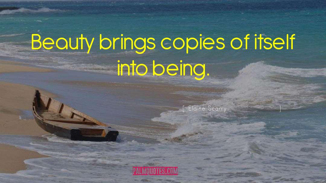 Elaine Scarry Quotes: Beauty brings copies of itself