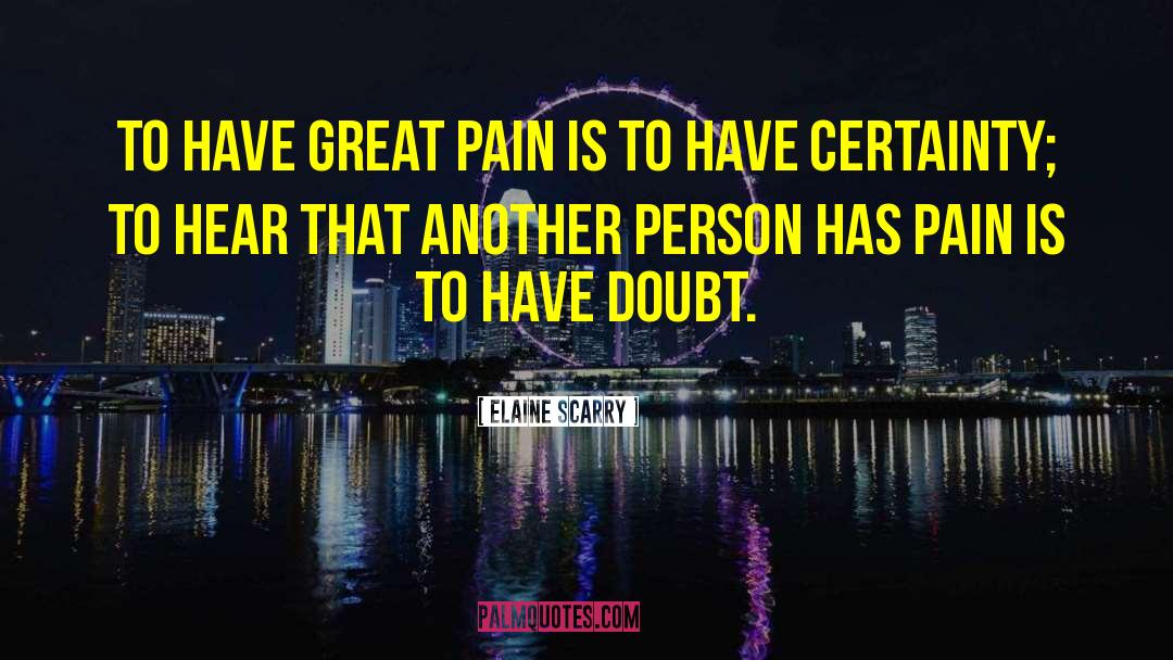 Elaine Scarry Quotes: To have great pain is