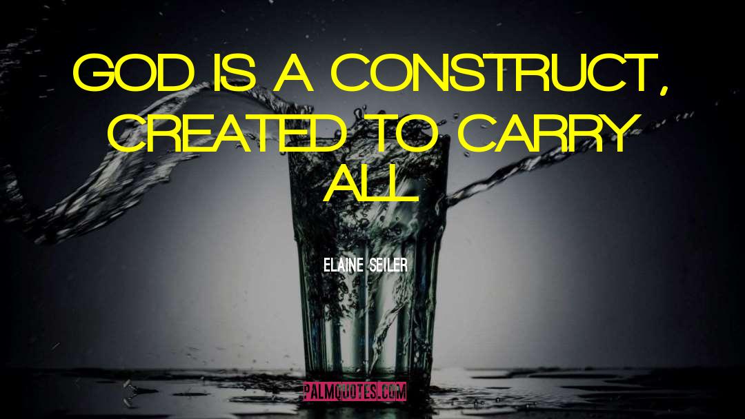 Elaine Seiler Quotes: GOD IS A CONSTRUCT, CREATED