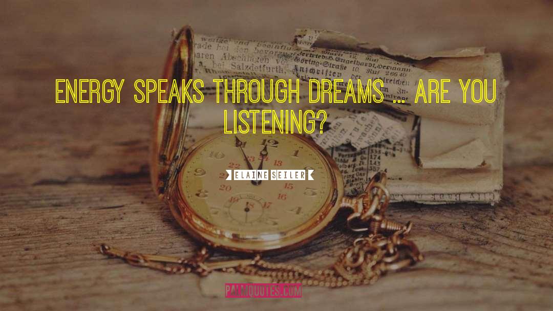 Elaine Seiler Quotes: Energy speaks through dreams ...