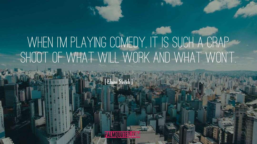 Elaine Stritch Quotes: When I'm playing comedy, it