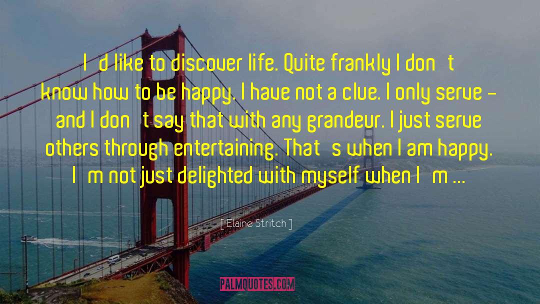 Elaine Stritch Quotes: I'd like to discover life.