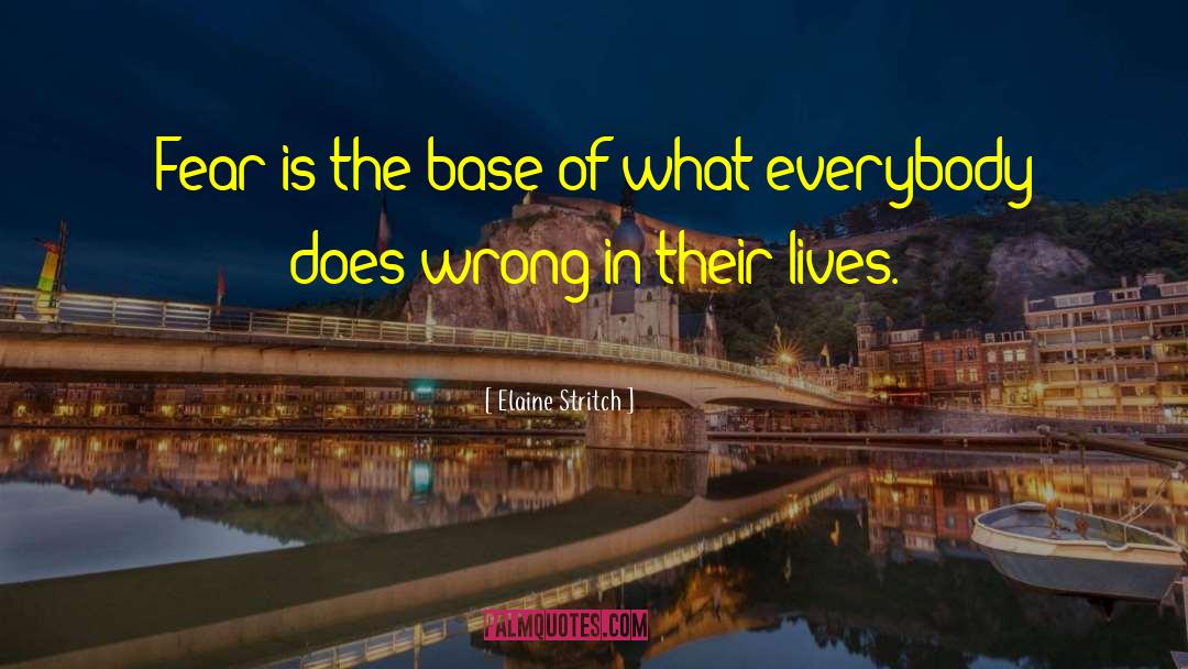 Elaine Stritch Quotes: Fear is the base of