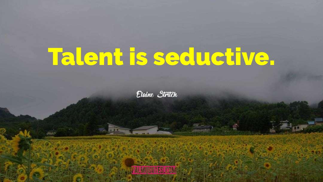 Elaine Stritch Quotes: Talent is seductive.