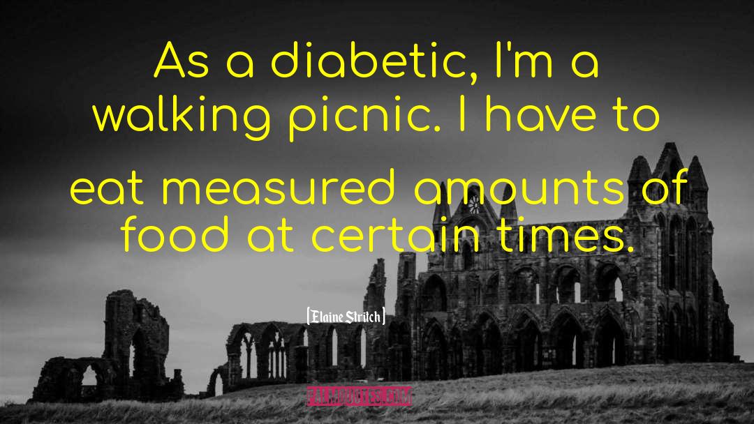 Elaine Stritch Quotes: As a diabetic, I'm a