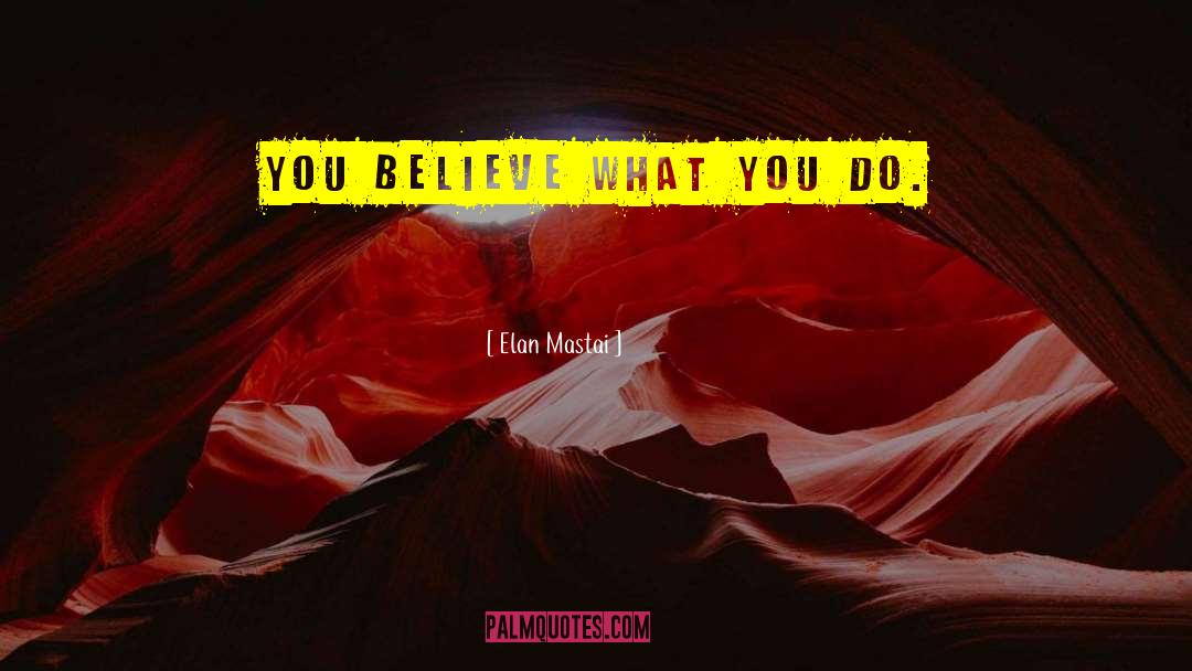 Elan Mastai Quotes: You believe what you do.