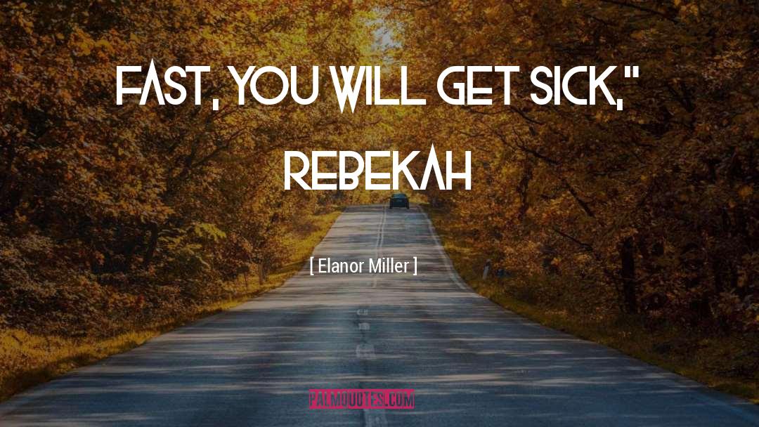 Elanor Miller Quotes: fast, you will get sick,