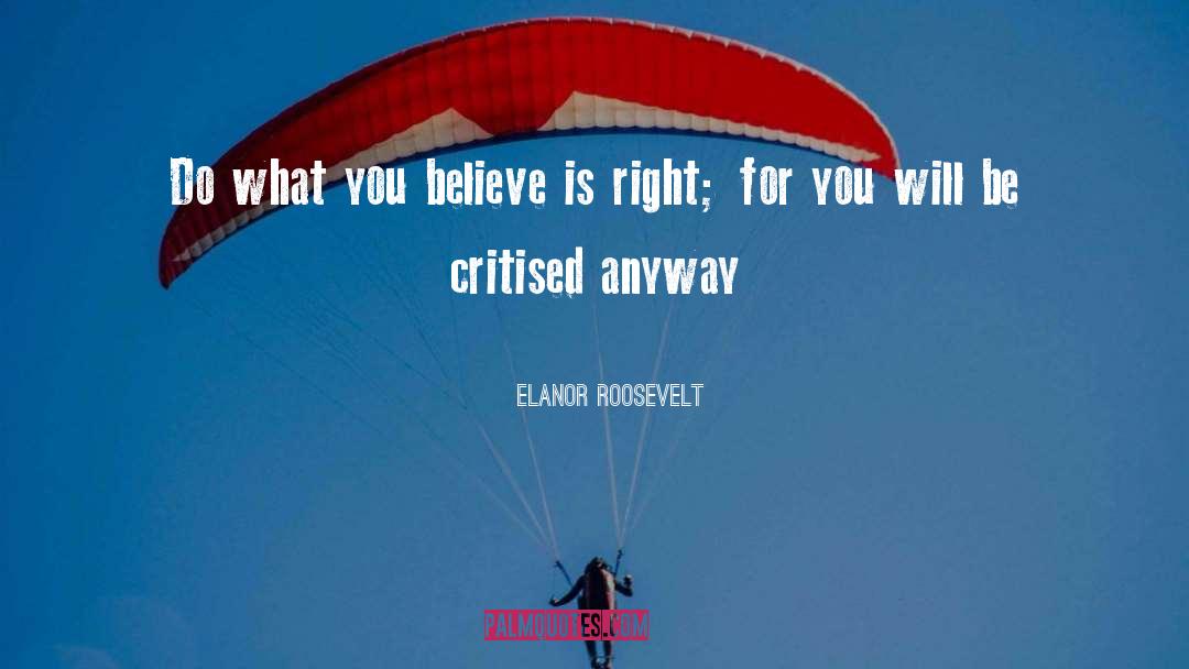 Elanor Roosevelt Quotes: Do what you believe is