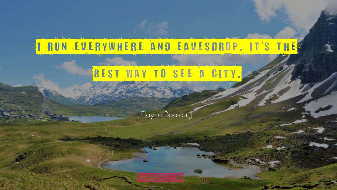 Elayne Boosler Quotes: I run everywhere and eavesdrop.