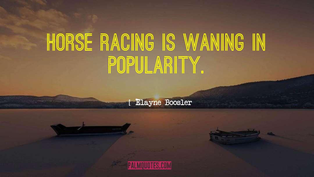 Elayne Boosler Quotes: Horse racing is waning in