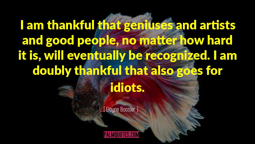 Elayne Boosler Quotes: I am thankful that geniuses