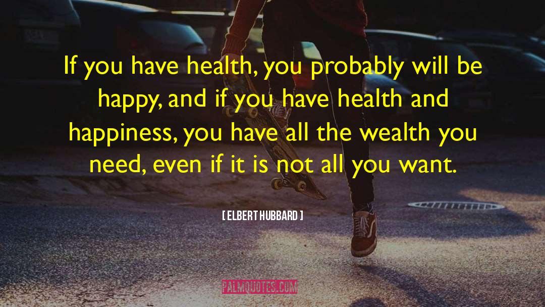 Elbert Hubbard Quotes: If you have health, you