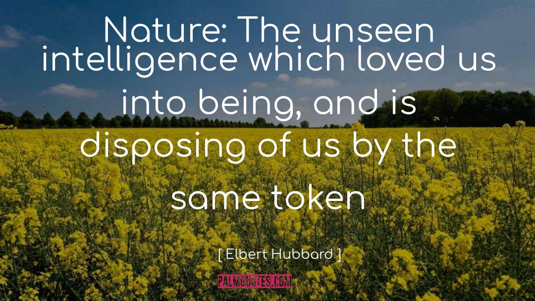 Elbert Hubbard Quotes: Nature: The unseen intelligence which