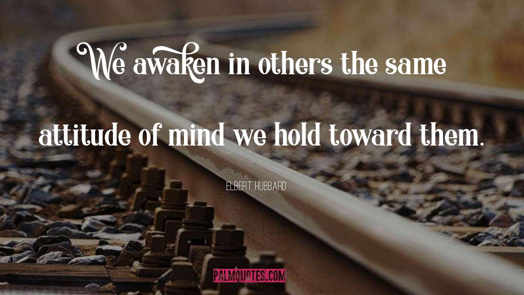 Elbert Hubbard Quotes: We awaken in others the