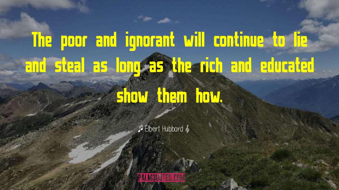 Elbert Hubbard Quotes: The poor and ignorant will