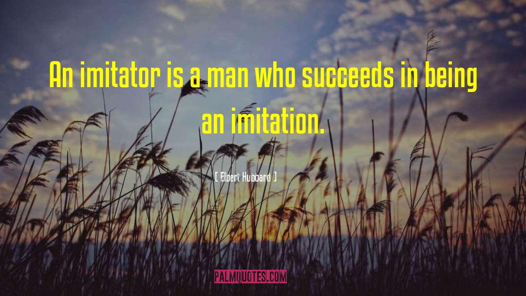 Elbert Hubbard Quotes: An imitator is a man