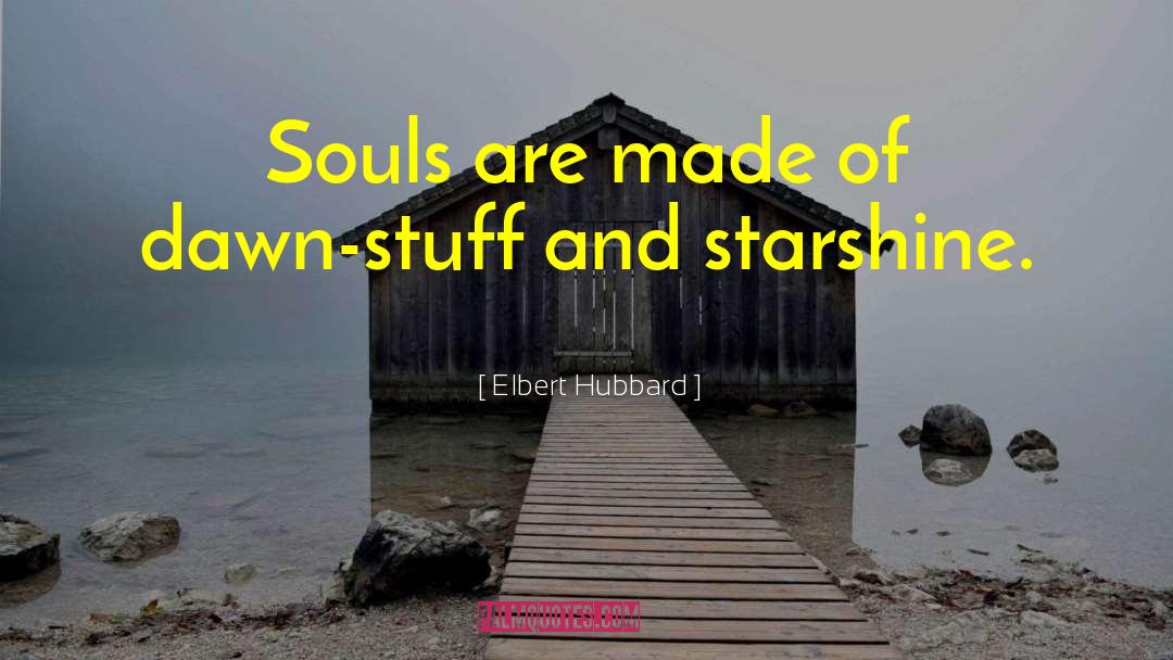Elbert Hubbard Quotes: Souls are made of dawn-stuff