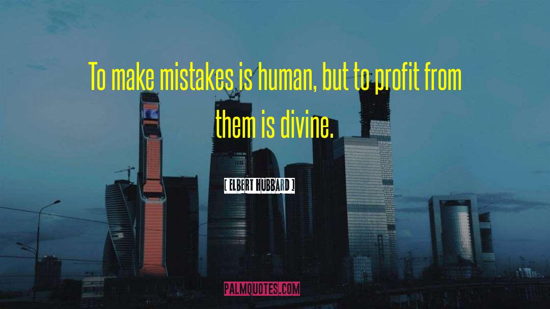 Elbert Hubbard Quotes: To make mistakes is human,