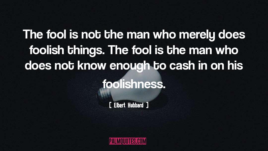 Elbert Hubbard Quotes: The fool is not the