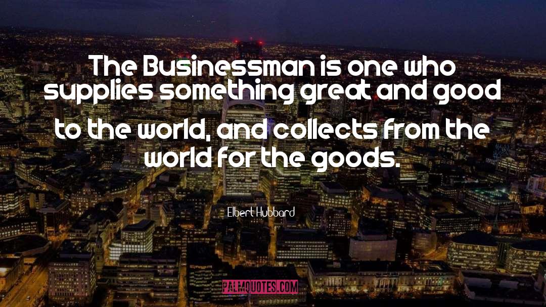 Elbert Hubbard Quotes: The Businessman is one who