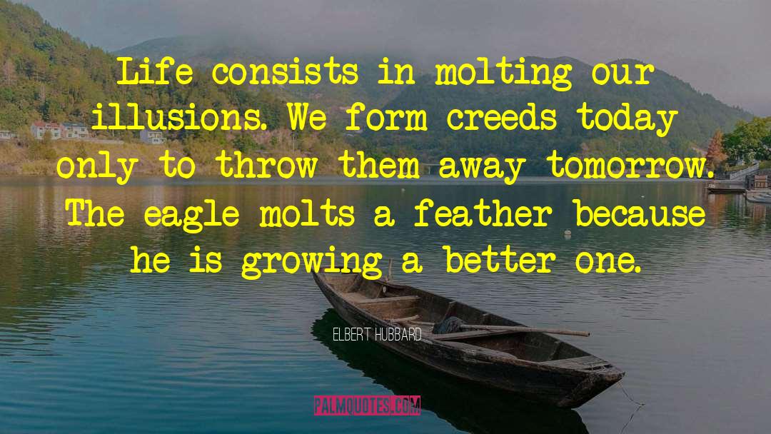 Elbert Hubbard Quotes: Life consists in molting our