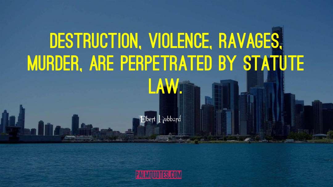 Elbert Hubbard Quotes: Destruction, violence, ravages, murder, are