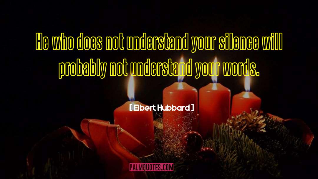 Elbert Hubbard Quotes: He who does not understand