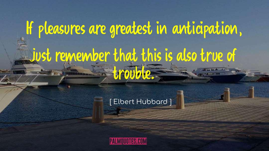 Elbert Hubbard Quotes: If pleasures are greatest in