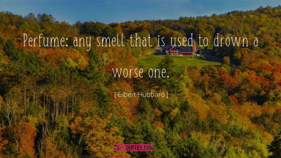 Elbert Hubbard Quotes: Perfume: any smell that is