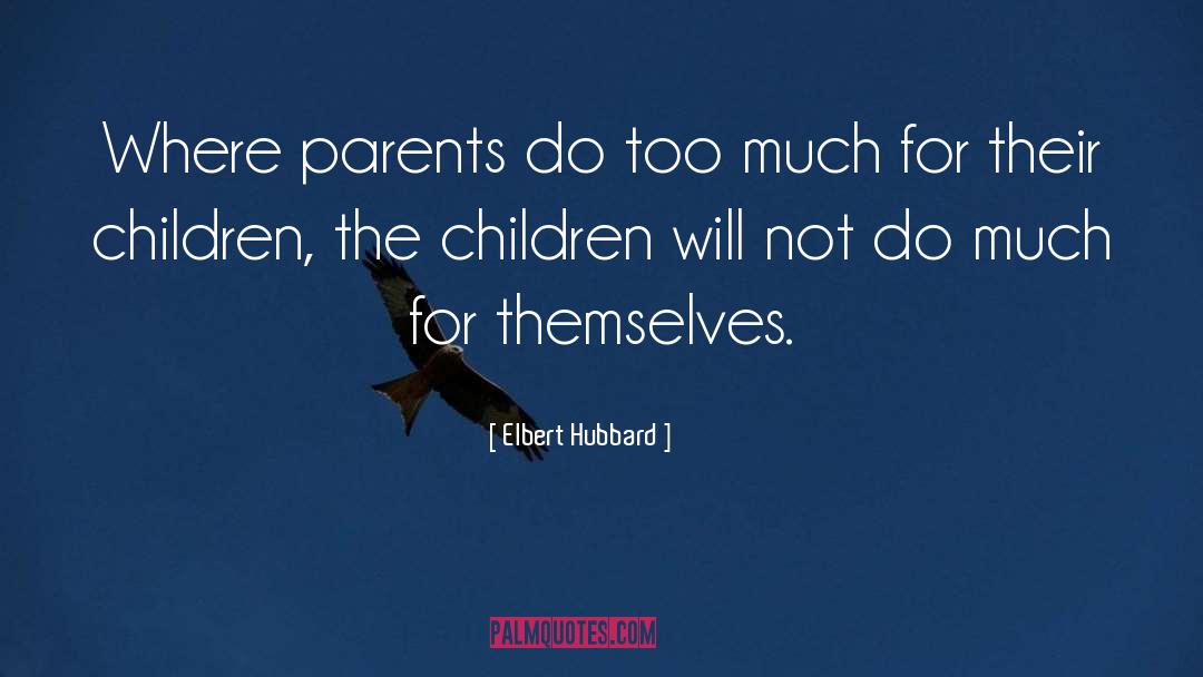 Elbert Hubbard Quotes: Where parents do too much