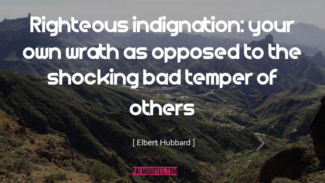 Elbert Hubbard Quotes: Righteous indignation: your own wrath