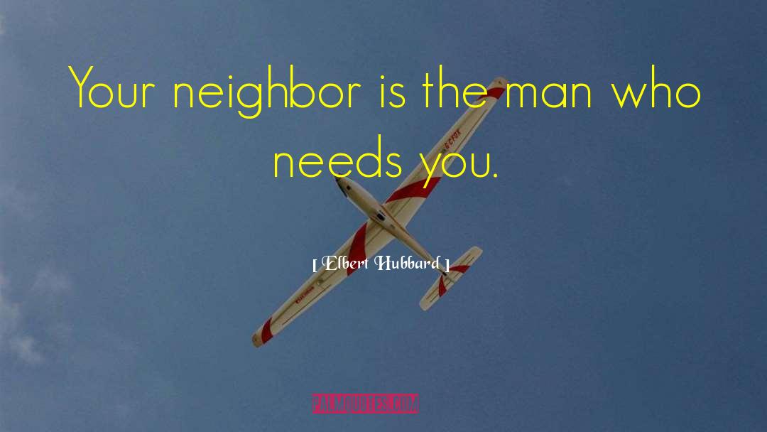 Elbert Hubbard Quotes: Your neighbor is the man