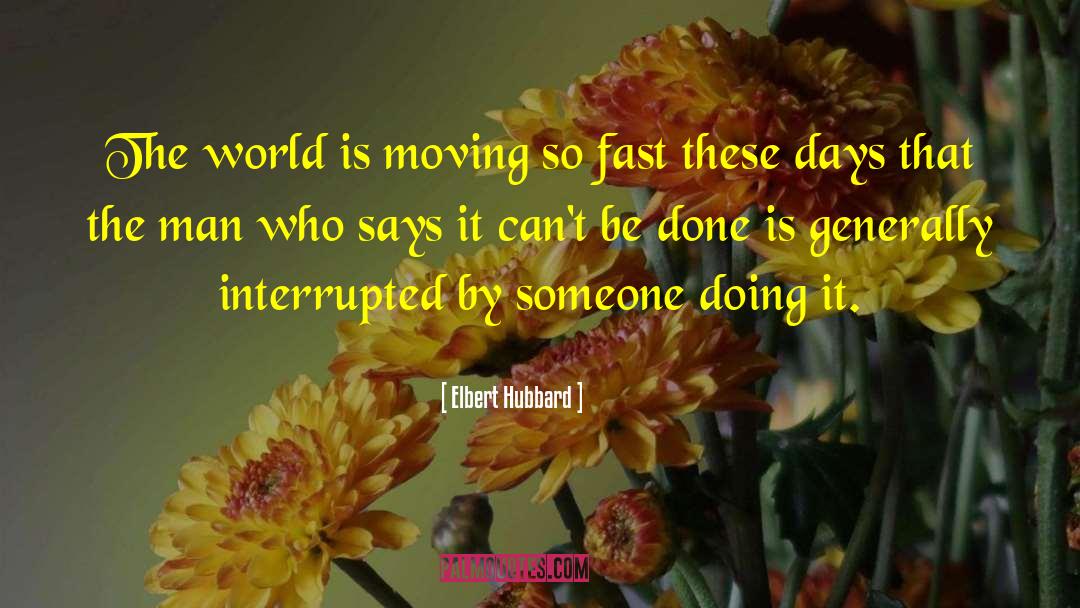 Elbert Hubbard Quotes: The world is moving so