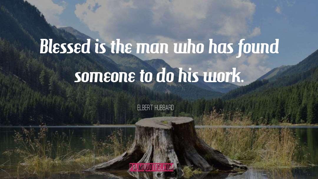 Elbert Hubbard Quotes: Blessed is the man who